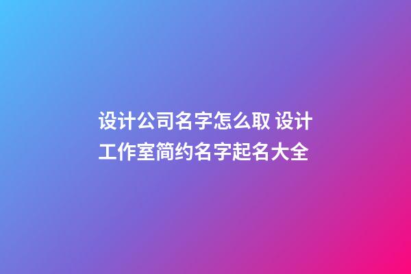 设计公司名字怎么取 设计工作室简约名字起名大全